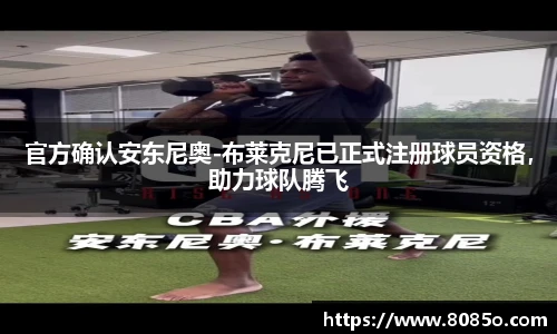 官方确认安东尼奥-布莱克尼已正式注册球员资格，助力球队腾飞