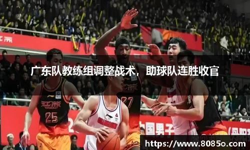 广东队教练组调整战术，助球队连胜收官