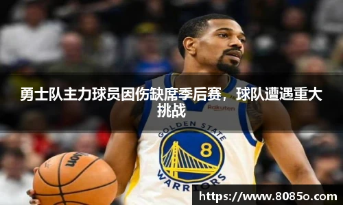 勇士队主力球员因伤缺席季后赛，球队遭遇重大挑战