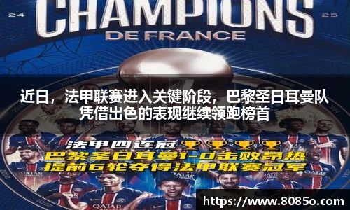 近日，法甲联赛进入关键阶段，巴黎圣日耳曼队凭借出色的表现继续领跑榜首