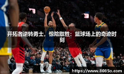 开拓者逆转勇士，惊险取胜：篮球场上的奇迹时刻