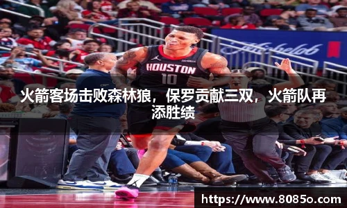 火箭客场击败森林狼，保罗贡献三双，火箭队再添胜绩