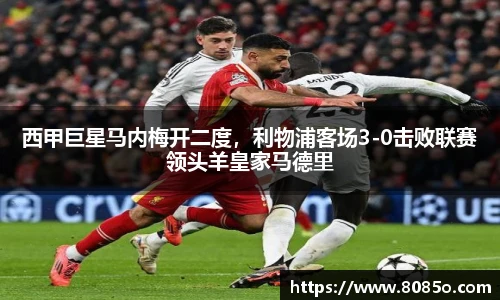 西甲巨星马内梅开二度，利物浦客场3-0击败联赛领头羊皇家马德里