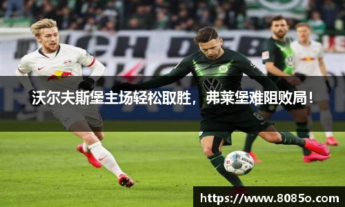 沃尔夫斯堡主场轻松取胜，弗莱堡难阻败局！