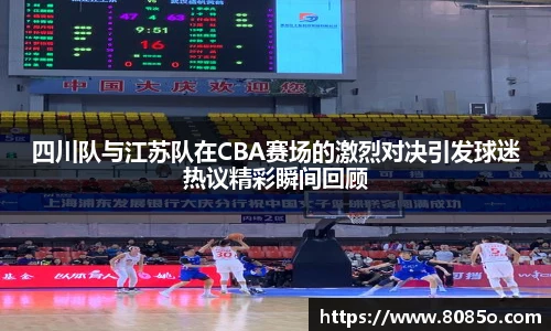 四川队与江苏队在CBA赛场的激烈对决引发球迷热议精彩瞬间回顾