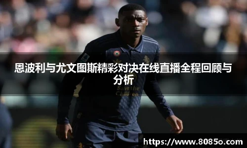 恩波利与尤文图斯精彩对决在线直播全程回顾与分析