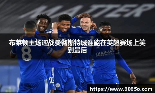 布莱顿主场迎战曼彻斯特城谁能在英超赛场上笑到最后