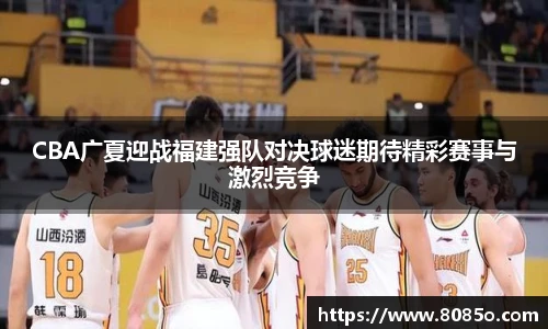 CBA广夏迎战福建强队对决球迷期待精彩赛事与激烈竞争