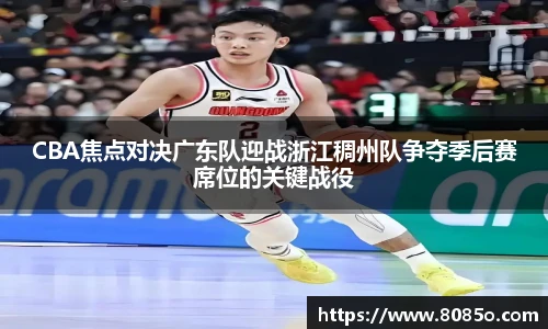 CBA焦点对决广东队迎战浙江稠州队争夺季后赛席位的关键战役
