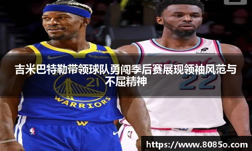 吉米巴特勒带领球队勇闯季后赛展现领袖风范与不屈精神