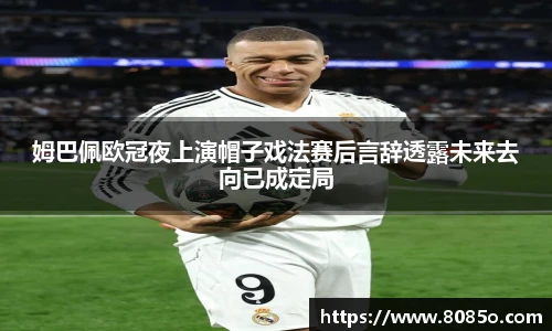 姆巴佩欧冠夜上演帽子戏法赛后言辞透露未来去向已成定局