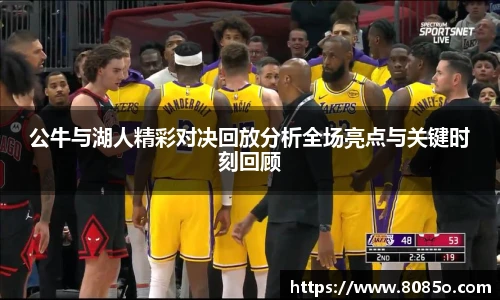 公牛与湖人精彩对决回放分析全场亮点与关键时刻回顾
